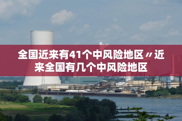 全国近来有41个中风险地区〃近来全国有几个中风险地区