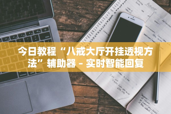 今日教程“八戒大厅开挂透视方法”辅助器 – 实时智能回复