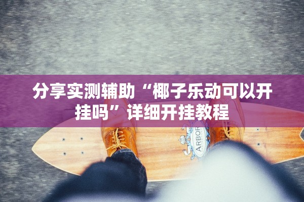 分享实测辅助“椰子乐动可以开挂吗”详细开挂教程