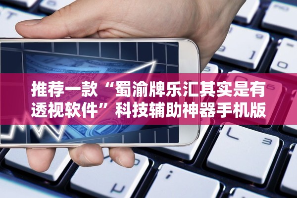 推荐一款“蜀渝牌乐汇其实是有透视软件”科技辅助神器手机版教程