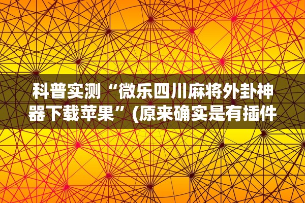 科普实测“微乐四川麻将外卦神器下载苹果”(原来确实是有插件) 