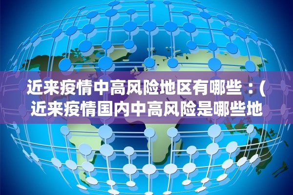 近来疫情中高风险地区有哪些︰(近来疫情国内中高风险是哪些地方) 近来疫情中高风险地区有哪些︰(近来疫情国内中高风险是哪些地方)