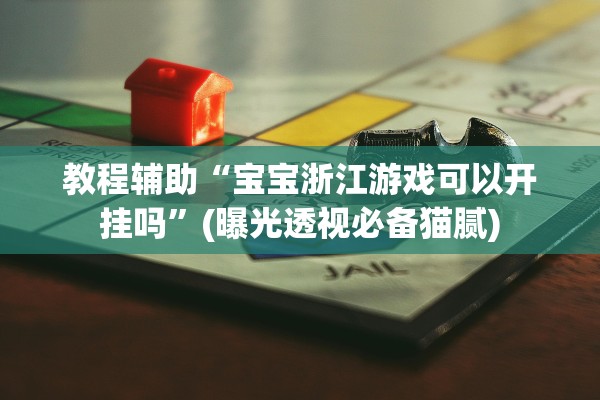 教程辅助“宝宝浙江游戏可以开挂吗”(曝光透视必备猫腻)