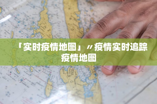 「实时疫情地图」〃疫情实时追踪疫情地图