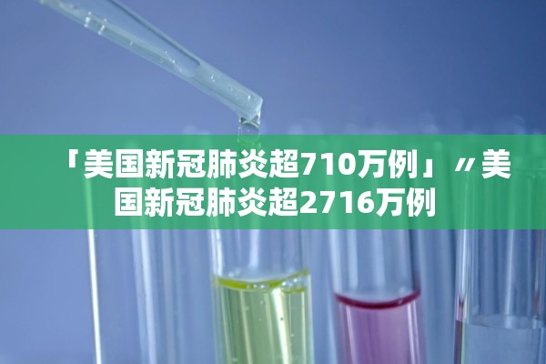 「美国新冠肺炎超710万例」〃美国新冠肺炎超2716万例