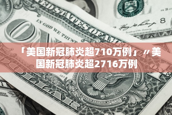 「美国新冠肺炎超710万例」〃美国新冠肺炎超2716万例