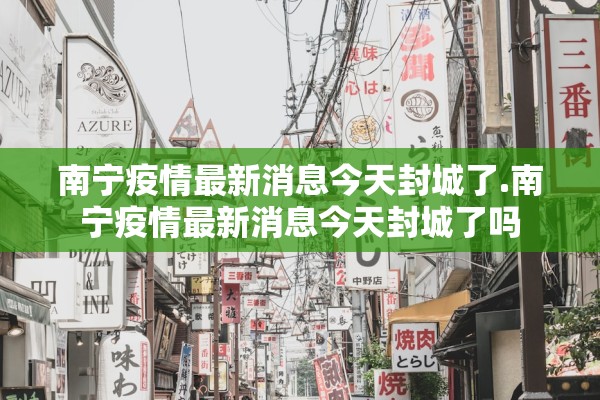 南宁疫情最新消息今天封城了.南宁疫情最新消息今天封城了吗