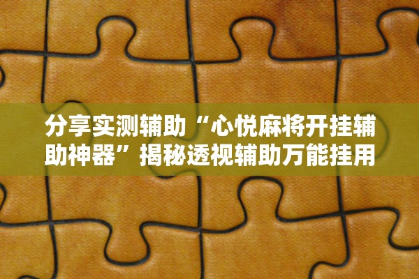 分享实测辅助“心悦麻将开挂辅助神器”揭秘透视辅助万能挂用法