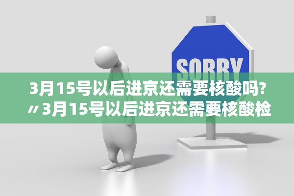 3月15号以后进京还需要核酸吗?〃3月15号以后进京还需要核酸检测报告吗