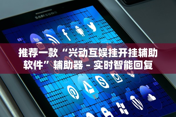 推荐一款“兴动互娱挂开挂辅助软件”辅助器 – 实时智能回复