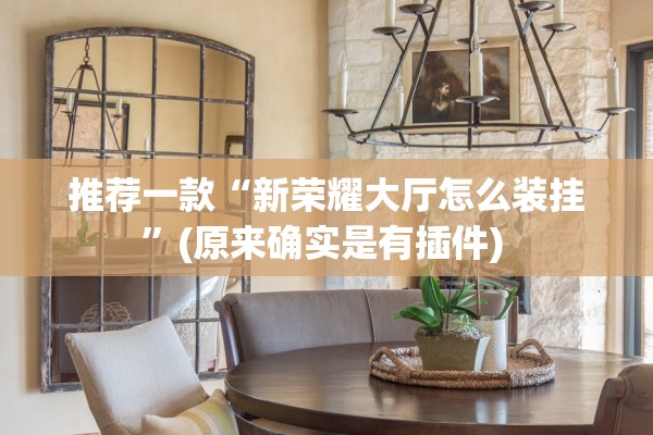 推荐一款“新荣耀大厅怎么装挂	”(原来确实是有插件) 