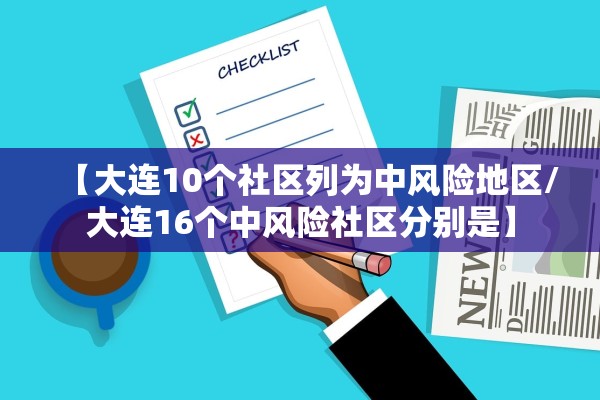 【大连10个社区列为中风险地区/大连16个中风险社区分别是】 【大连10个社区列为中风险地区/大连16个中风险社区分别是】
