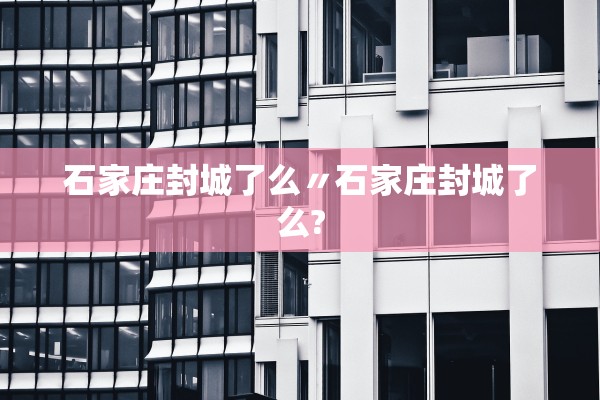 石家庄封城了么〃石家庄封城了么?