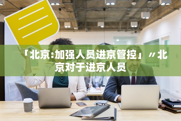 「北京:加强人员进京管控」〃北京对于进京人员