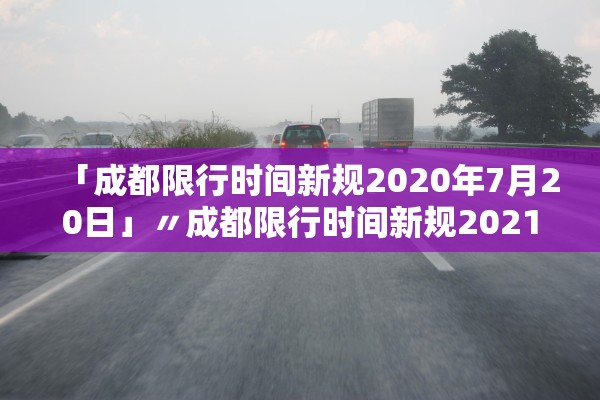「成都限行时间新规2020年7月20日」〃成都限行时间新规2021年7月到几点
