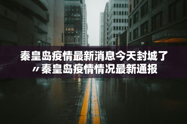 秦皇岛疫情最新消息今天封城了〃秦皇岛疫情情况最新通报