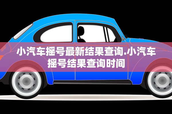 小汽车摇号最新结果查询.小汽车摇号结果查询时间