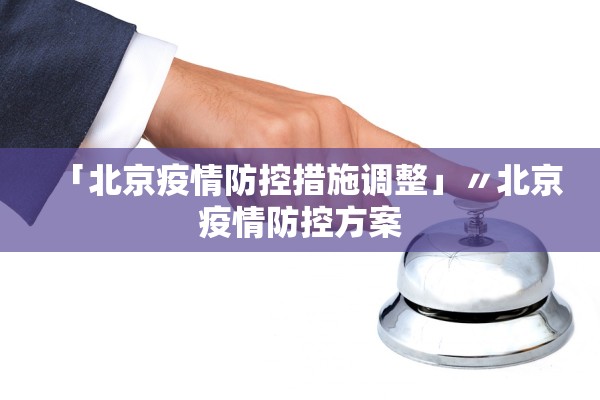 「北京疫情防控措施调整」〃北京疫情防控方案