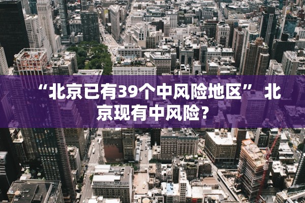 “北京已有39个中风险地区” 北京现有中风险？