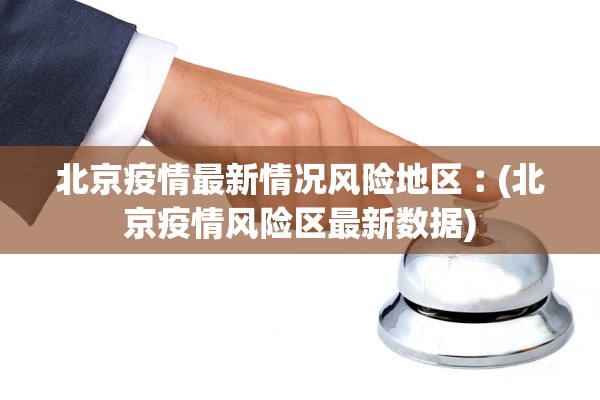 北京疫情最新情况风险地区︰(北京疫情风险区最新数据)