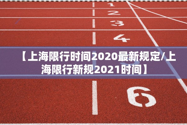 【上海限行时间2020最新规定/上海限行新规2021时间】