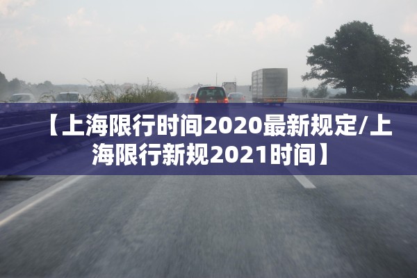 【上海限行时间2020最新规定/上海限行新规2021时间】