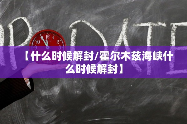 【什么时候解封/霍尔木兹海峡什么时候解封】