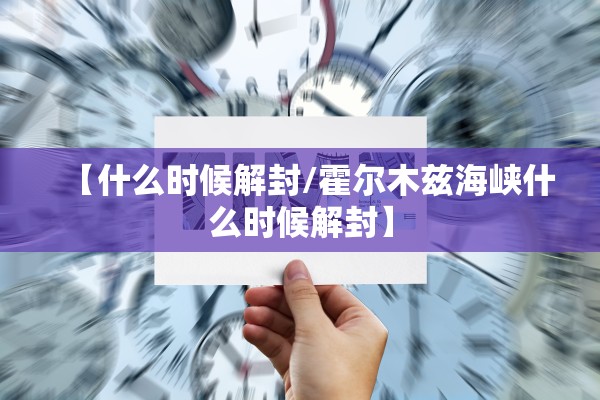 【什么时候解封/霍尔木兹海峡什么时候解封】