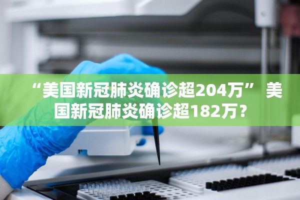 “美国新冠肺炎确诊超204万” 美国新冠肺炎确诊超182万？