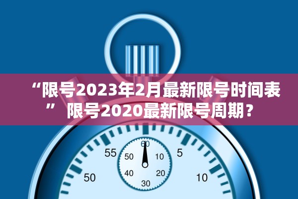 “限号2023年2月最新限号时间表” 限号2020最新限号周期？