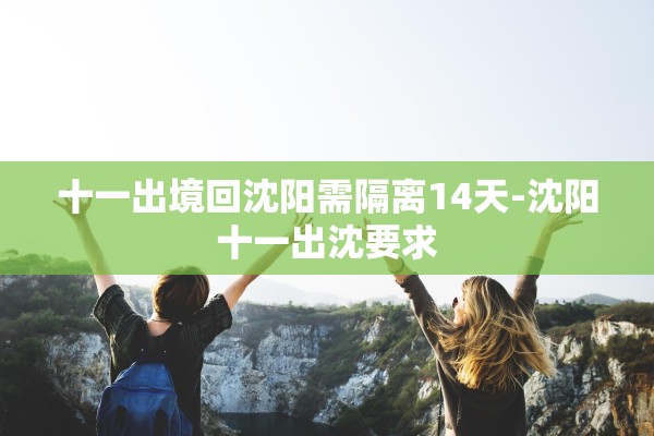 十一出境回沈阳需隔离14天-沈阳十一出沈要求