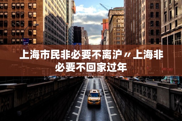 上海市民非必要不离沪〃上海非必要不回家过年