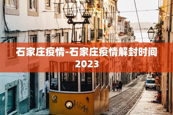 石家庄疫情-石家庄疫情解封时间2023