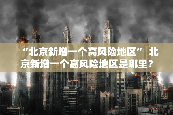 “北京新增一个高风险地区” 北京新增一个高风险地区是哪里？