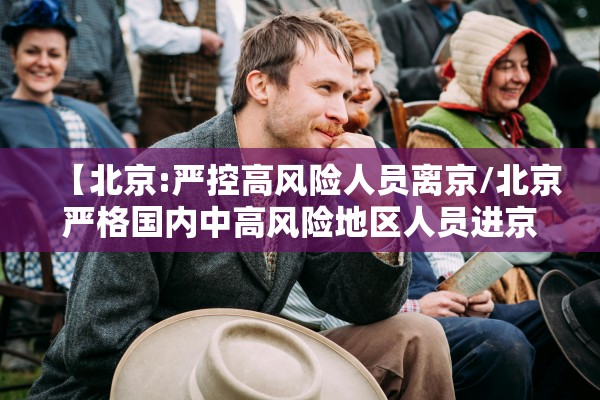 【北京:严控高风险人员离京/北京严格国内中高风险地区人员进京管控】 【北京:严控高风险人员离京/北京严格国内中高风险地区人员进京管控】