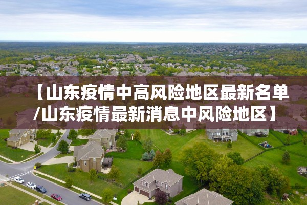 【山东疫情中高风险地区最新名单/山东疫情最新消息中风险地区】