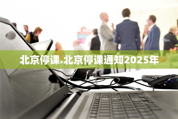 北京停课.北京停课通知2025年