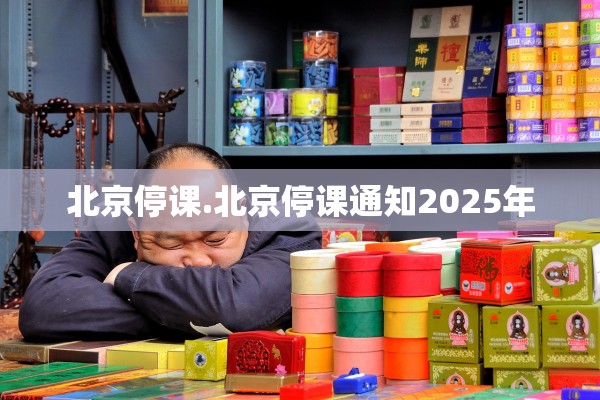 北京停课.北京停课通知2025年