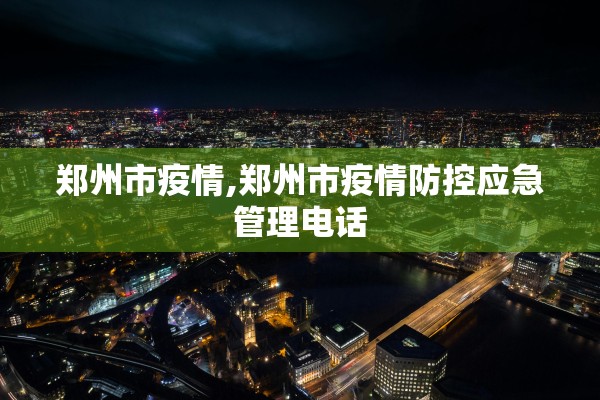 郑州市疫情,郑州市疫情防控应急管理电话