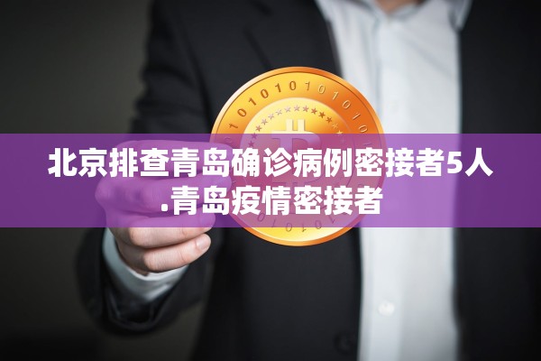 北京排查青岛确诊病例密接者5人.青岛疫情密接者
