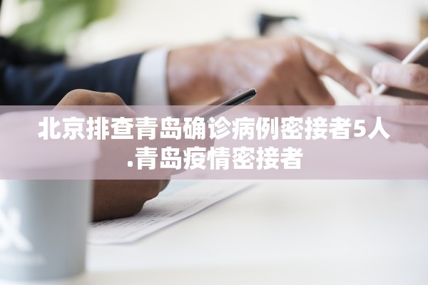 北京排查青岛确诊病例密接者5人.青岛疫情密接者