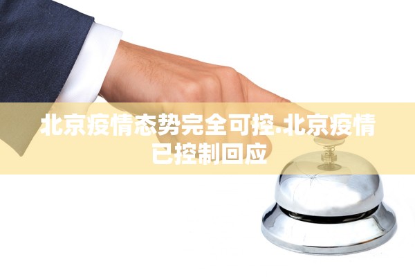 北京疫情态势完全可控.北京疫情已控制回应