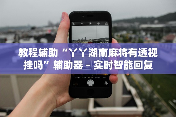 教程辅助“丫丫湖南麻将有透视挂吗	”辅助器 – 实时智能回复