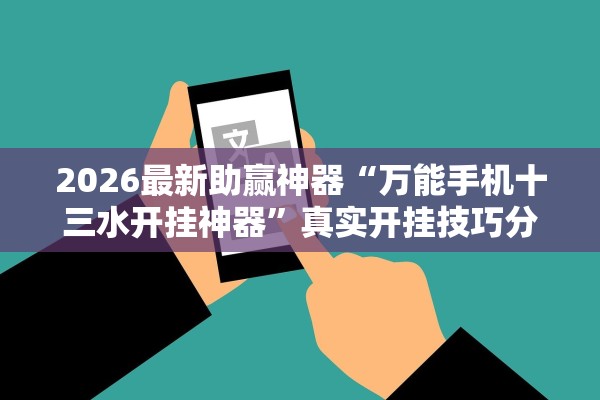 2026最新助赢神器“万能手机十三水开挂神器”真实开挂技巧分享