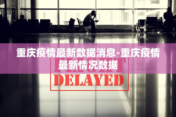 重庆疫情最新数据消息-重庆疫情最新情况数据