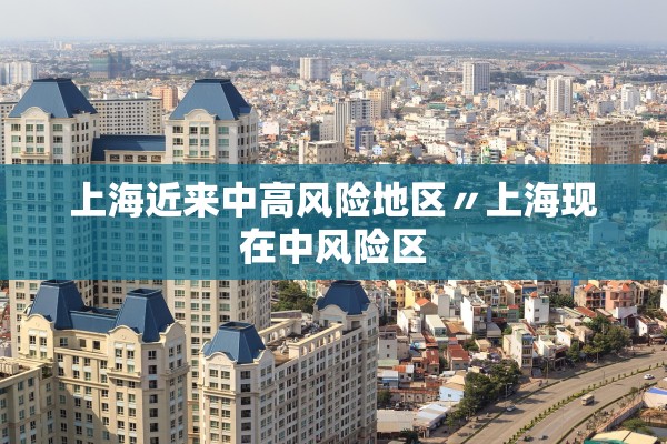 上海近来中高风险地区〃上海现在中风险区