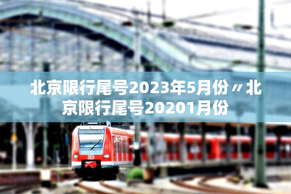 北京限行尾号2023年5月份〃北京限行尾号20201月份
