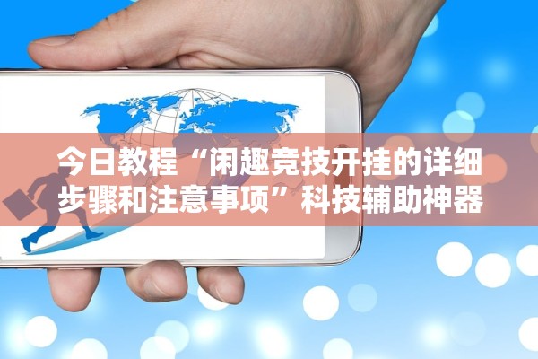 今日教程“闲趣竞技开挂的详细步骤和注意事项”科技辅助神器手机版教程