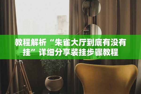 教程解析“朱雀大厅到底有没有挂”详细分享装挂步骤教程