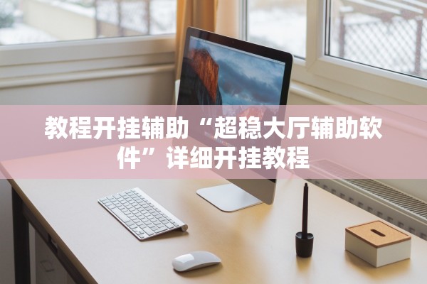 教程开挂辅助“超稳大厅辅助软件”详细开挂教程